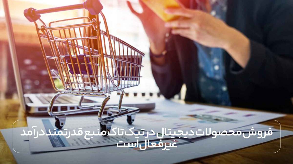 فروش محصولات دیجیتال در تیک تاک منبع قدرتمند درآمد غیرفعال است.