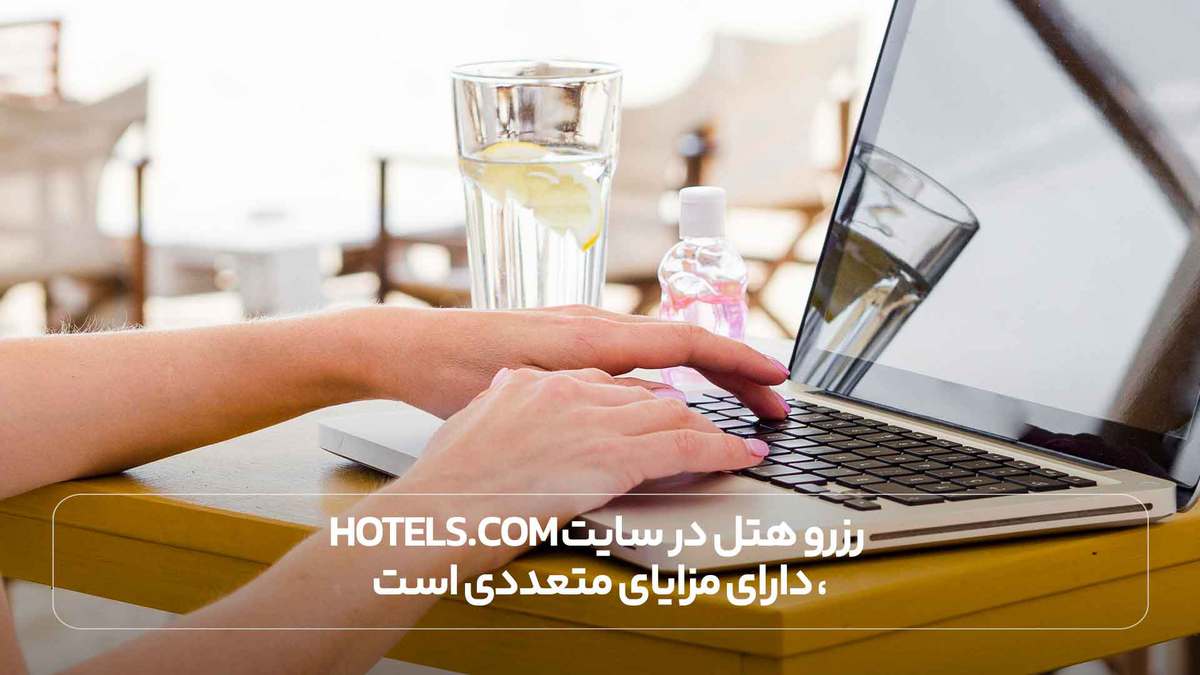 رزرو هتل در سایت Hotels.com، دارای مزایای متعددی است