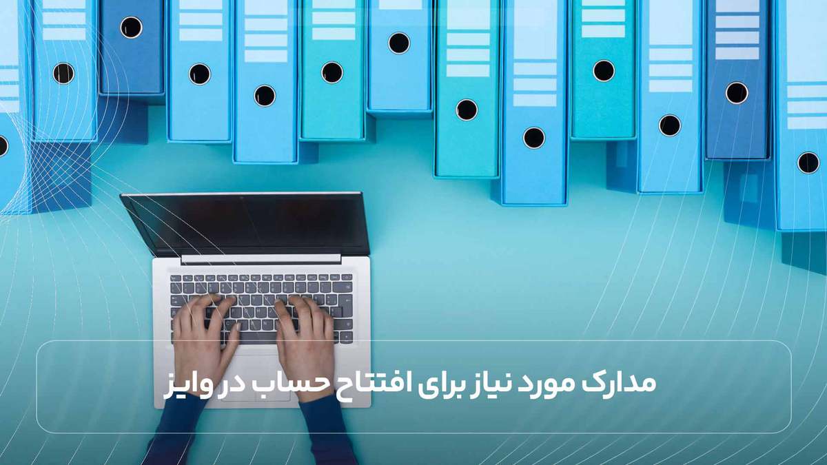  مدارک مورد نیاز برای افتتاح حساب در وایز