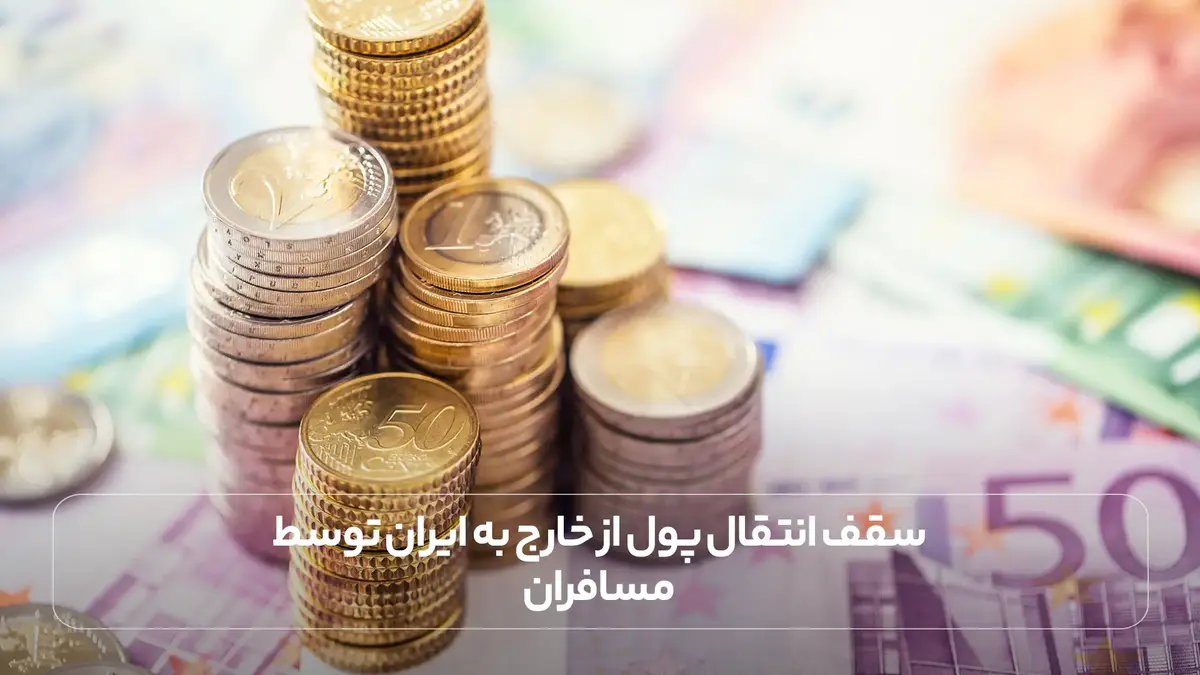 سقف انتقال پول از خارج به ایران توسط مسافران