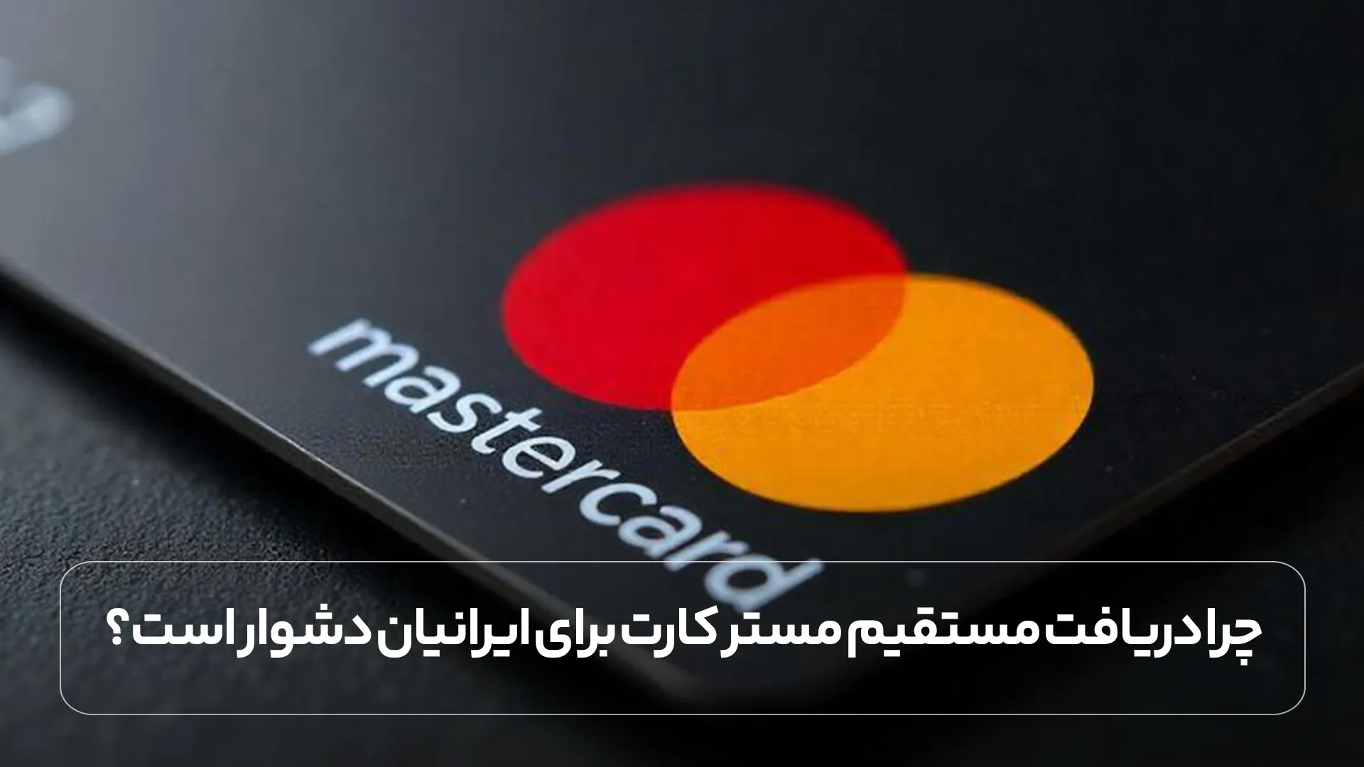 چرا دریافت مستقیم مستر کارت برای ایرانیان دشوار است؟