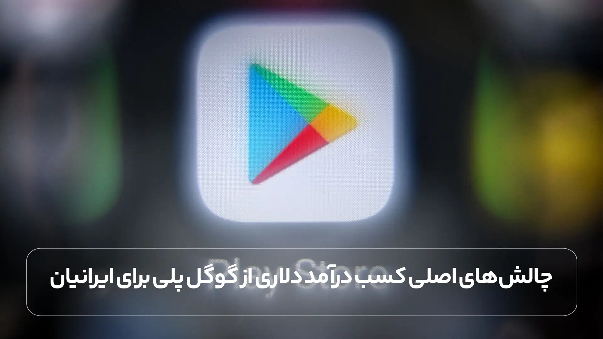چالش ‌های اصلی کسب درآمد دلاری از گوگل پلی برای ایرانیان