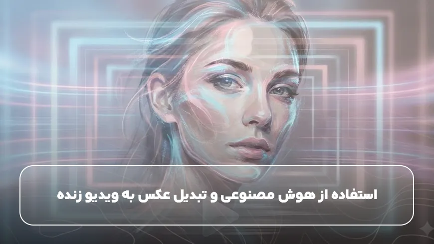 استفاده از هوش مصنوعی و تبدیل عکس به ویدیو زنده