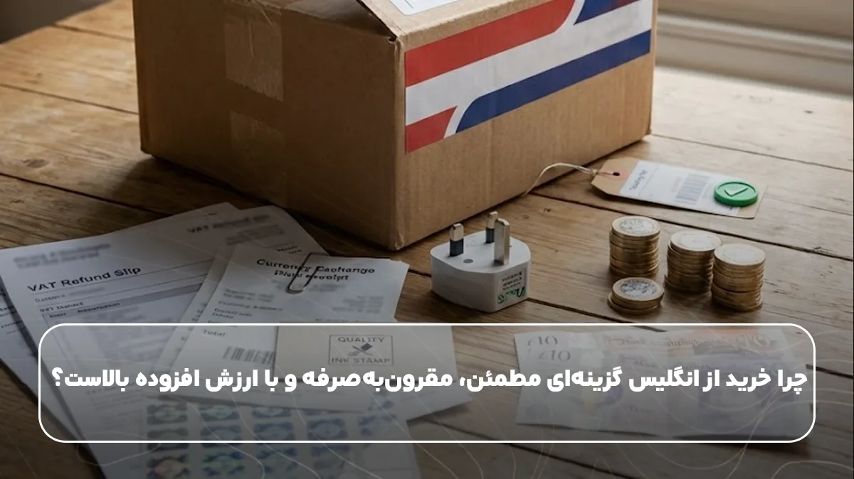 چرا خرید از انگلیس گزینه‌ای مطمئن، مقرون‌به‌صرفه و با ارزش افزوده بالاست؟
